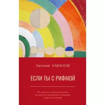 Если ты с рифмой. Из записных книжек москвича, российского гражданина, историка, социолога и поэта. Хаванов Е.И.