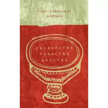 Евхаристия. Таинство Царства. Александр (Шмеман), протопресвитер