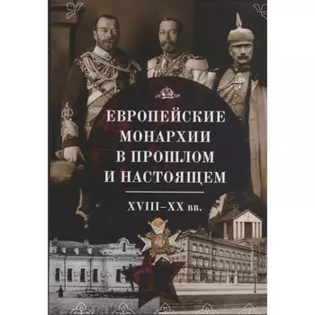 Европейские монархии в прошлом и настоящем. XVIII-XX вв.