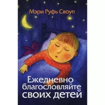 Ежедневно благословляйте своих детей. 8-е издание. Своуп М.