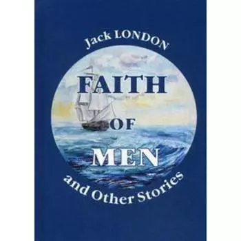 Faith of Men, and Other Stories = Мужская верность и другие рассказы: на англ.яз. London J.