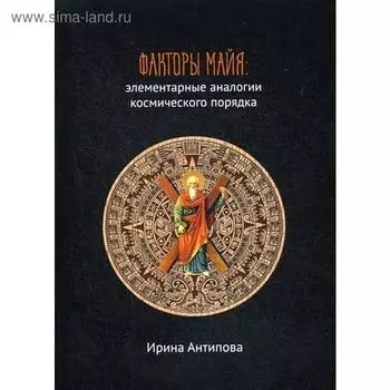 Факторы майя: элементарные аналогии космического порядка. Антипова И.
