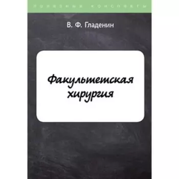 Факультетская хирургия. Гладенин В.Ф.