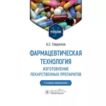 Фармацевтическая технология. Изготовление лекарственных препаратов. Учебник. 4-е издание, переработанное. Гаврилов А.С.