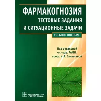 Фармакогнозия. Тестовые задания и ситуационные задачи. Учебное пособие. Самылина И.А., Бобкова Н.В., Сергунова Е.В.