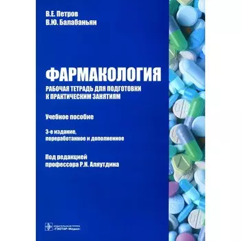 Фармакология. Рабочая тетрадь для подготовки к практическим занятиям. Учебное пособие. 3-е издание, переработанное и дополненное. Балабаньян В.Ю., Петров В.Е.
