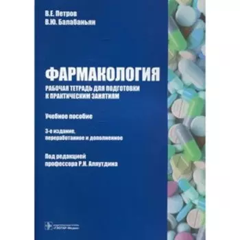 Фармакология: рабочая тетрадь для подготовки к практическим занятиям. 3-е издание, переработанное и дополненное. Петров В.Е., Балабаньян В.Ю.