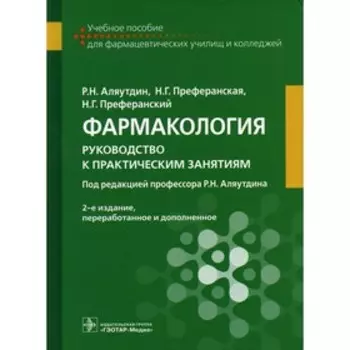Фармакология: руководство к практическим занятиям. 2-е издание, переработанное и дополненное. Аляутдин Р.Н., Преферанская Н.Г., Преферанский Н.Г.