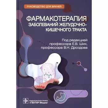 Фармакотерапия заболеваний желудочно-кишечного тракта. Руководство для врачей. Под ред. Ших Е.В., Дроздова В.Н.