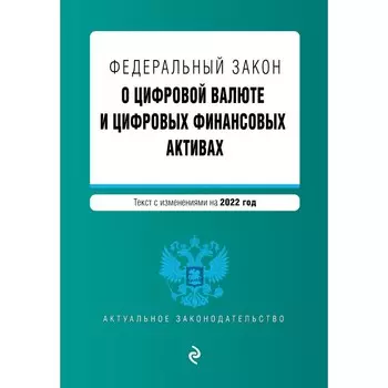 Федеральный закон «О цифровой валюте и цифровых финансовых активах». Текст с изменениями на 2022 год