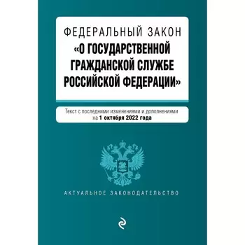 Федеральный закон «О государственной гражданской службе Российской Федерации». Текст с последними изменениями и дополнениями на 1 октября 2022 г.