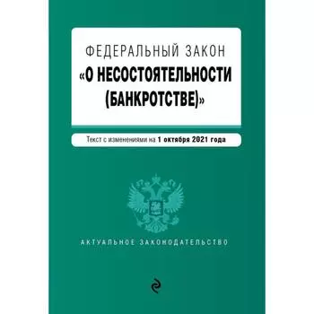 Федеральный закон О несостоятельности «(банкротстве)». Текст с изменениями на 1 октября 2021 г.
