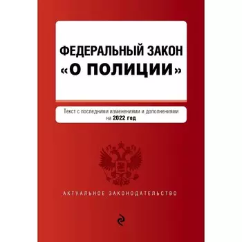 Федеральный закон «О полиции». Текст с последними изменениями и дополнениями на 2022 г.