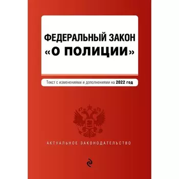 Федеральный закон «О полиции». Текст с последними изменениями на 2022г.