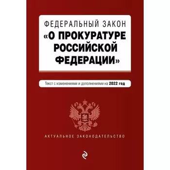 Федеральный закон «О прокуратуре Российской Федерации». Текст с изменениями и дополнениями на 2022 год