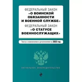 Федеральный закон «О воинской обязанности и военной службе». Федеральный закон «О статусе военнослужащих». Тексты с изменениями и дополнениями на 2022 год
