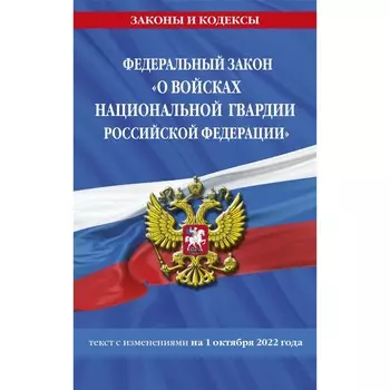 Федеральный закон «О войсках национальной гвардии Российской Федерации»: текст с последними изменениями на 1 октября 2022 года