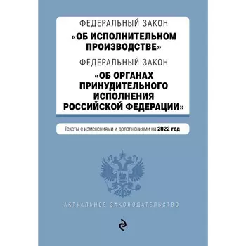 Федеральный закон «Об исполнительном производстве». Федеральный закон «Об органах принудительного исполнения РФ»: текст с последними изменениями и дополнениями на 2022 год