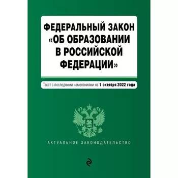 Федеральный закон «Об образовании в Российской Федерации». Текст с последними изменениями на 1 октября 2022 года