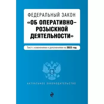Федеральный закон «Об оперативно-розыскной деятельности». Текст с последними изменениями и дополнениями на 1 февраля 2022 года