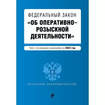 Федеральный закон «Об оперативно-розыскной деятельности». Текст с последними изменениями на 2022 г.