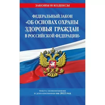Федеральный закон «Об основах охраны здоровья граждан в Российской Федерации»: текст с последними изменениями и дополнениями на 2022 год