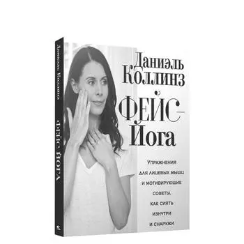 Фейс-йога: упражнения для лицевых мышц и мотивирующие советы, как сиять изнутри и снаружи. Коллинз Д.