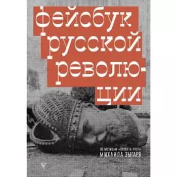 Фейсбук русской революции. Зыгарь М.В.