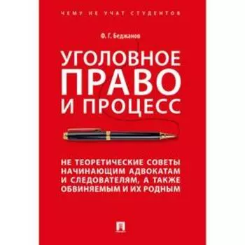 Феликс Беджанов: Уголовное право и процесс. Не теоретические советы начинающим адвокатам и следователям