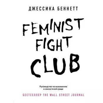 Feminist fight club. Руководство по выживанию в сексистской среде. Беннетт Д.