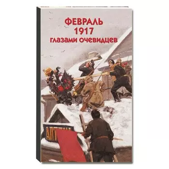 Февраль 1917 глазами очевидцев. Волков С.В.