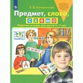 Рабочая тетрадь «Предмет, слово, схема», для детей 5-7 лет, Колесникова Е.В.