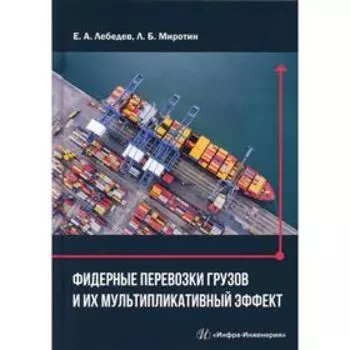 Фидерные перевозки грузов и их мультипликативный эффект: монография. Лебедев Е. А., Миротин Л. Б.