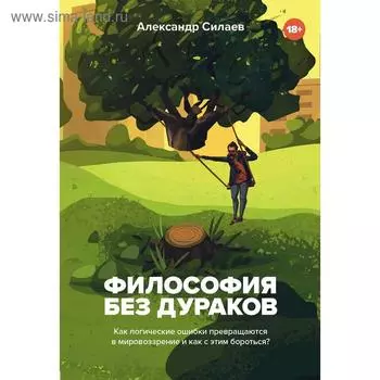 Философия без дураков. Как логические ошибки становятся мировоззрением и как с этим бороться?