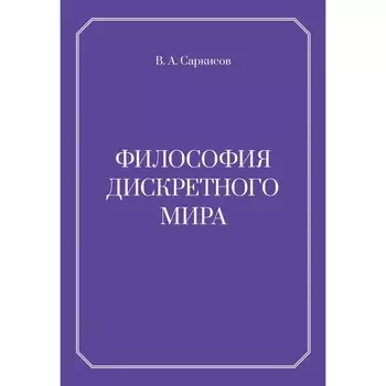 Философия дискретного мира. 2-е издание. Саркисов В.А.