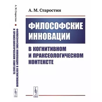 Философские инновации в когнитивном и праксеологическом контексте. Старостин А.М.