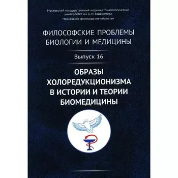 Философские проблемы биологии и медицины. Выпуск 16. Образы холоредукционизма в истории и теории биомедицины. Моисеев В.И.
