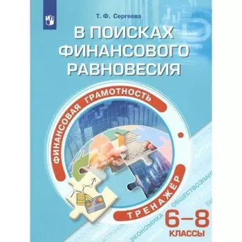 Финансовая грамотность. 6-8 класс. В поисках финансового равновесия. Тренажёр. Сергеева Т. Ф.