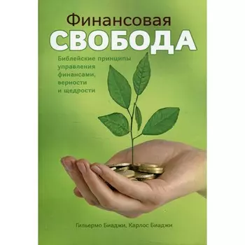Финансовая свобода. Библейские принципы управления финансами верности и щедрости. Биаджи Г., Биаджи К.