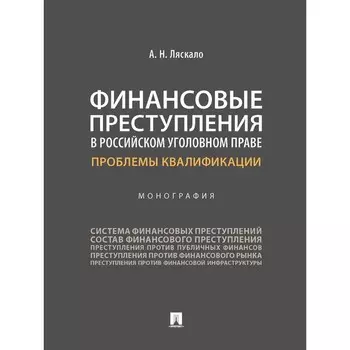 Финансовые преступления в российском уголовном праве. Проблемы квалификации. Монография. Ляскало А.Н.