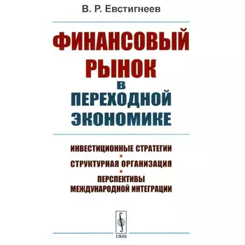 Финансовый рынок в переходной экономике. Инвестиционные стратегии, структурная организация, перспективы международной интеграции. Евстигнеев В.Р.