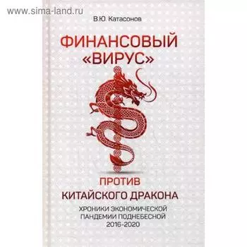 Финансовый «Вирус» Против Китайского Дракона. Хроники экономической пандемии поднебесной 2016-2020. Катасонов В.Ю.