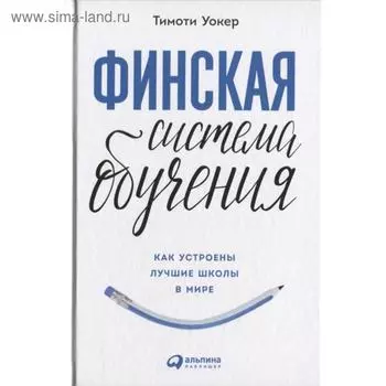 Финская система обучения. Как устроены лучшие школы в мире. Уокер Т.