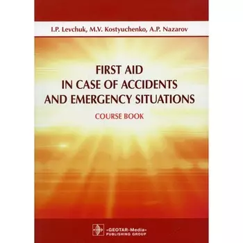 First Aid in Case of Accidents and Emergency Situations. Course book. Первая помощь при несчастных случаях и чрезвычайных ситуациях. Курсовая книга. Левчук И.П., Костюченко М.В., Назаров А.П.