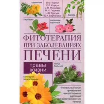 Фитотерапия при заболеваниях печени. Травы жизни. Корсун В.Ф., Николаев С.М., Гаджиев М.И., Туртуев Ц.Д., Бартанова Е.А.