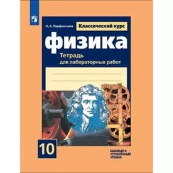Физика. 10 класс. Базовый и углублённый уровни. Тетрадь для учебника Парфентьева Н. А.