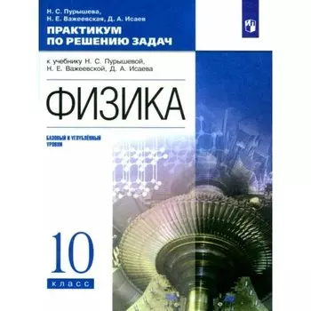 Физика. 10 класс. Практикум по решению задач к учебнику Н.С. Пурышевой, Н.Е. Важеевской, Д.А. Исаева. Базовый и углубленный уровни. Пурышева Н.С.