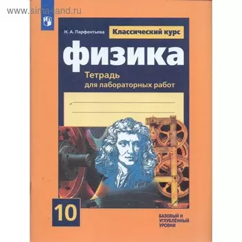 Физика. 10 класс. Тетрадь для лабораторных работ. Базовый и углубленный уровни. Парфентьева Н. А.