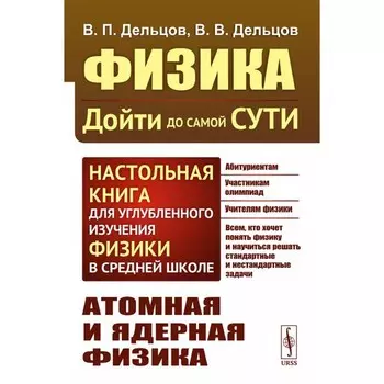 Физика: дойти до самой сути! Атомная и ядерная физика. 2-е издание, стереотипное. Дельцов В.П., Дельцов В.В.