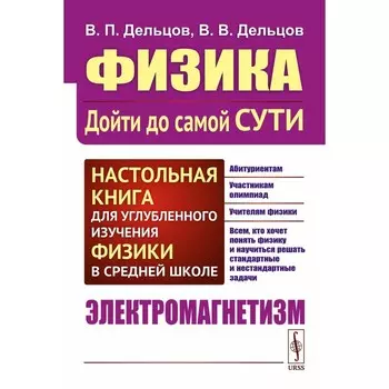 Физика: дойти до самой сути! Настольная книга для углубленного изучения физики в средней школе. Электромагнетизм. 2-е издание, стереотипное. Дельцов В.П., Дельцов В.В.